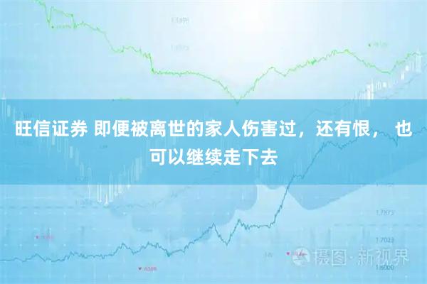 旺信证券 即便被离世的家人伤害过，还有恨， 也可以继续走下去