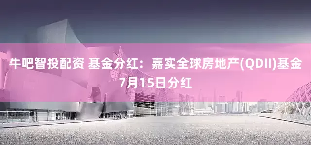 牛吧智投配资 基金分红：嘉实全球房地产(QDII)基金7月15日分红