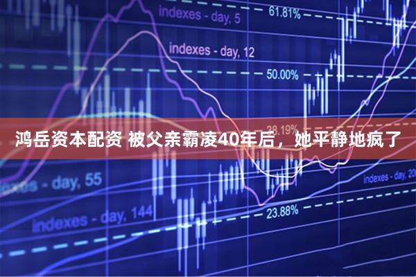 鸿岳资本配资 被父亲霸凌40年后，她平静地疯了