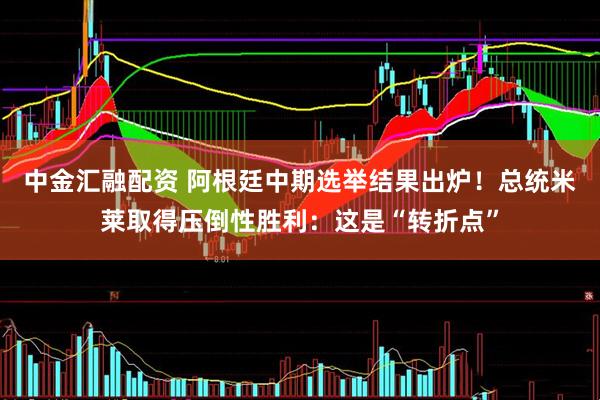 中金汇融配资 阿根廷中期选举结果出炉！总统米莱取得压倒性胜利：这是“转折点”