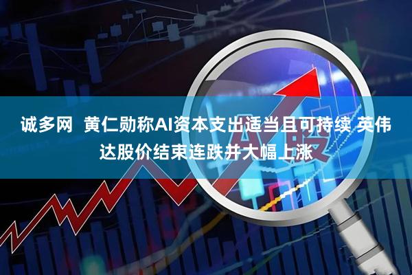 诚多网  黄仁勋称AI资本支出适当且可持续 英伟达股价结束连跌并大幅上涨