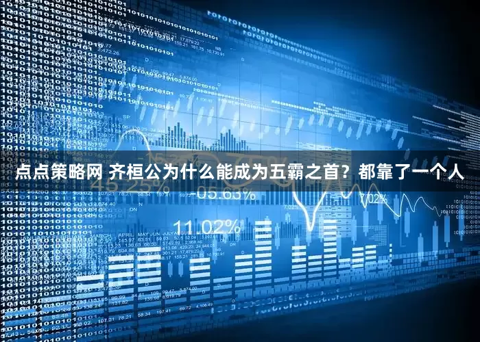 点点策略网 齐桓公为什么能成为五霸之首？都靠了一个人