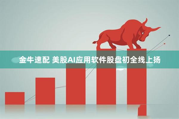 金牛速配 美股AI应用软件股盘初全线上扬