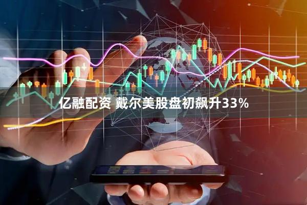 亿融配资 戴尔美股盘初飙升33%